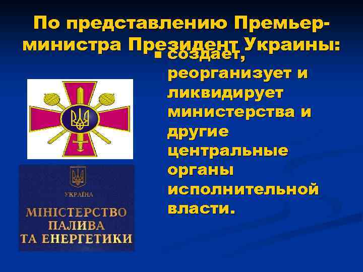 По представлению Премьерминистра Президент Украины: n создает, реорганизует и ликвидирует министерства и другие центральные
