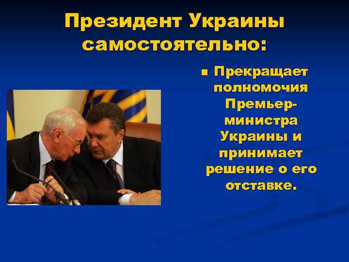 Президент Украины самостоятельно: Прекращает полномочия Премьерминистра Украины и принимает решение о его отставке. n