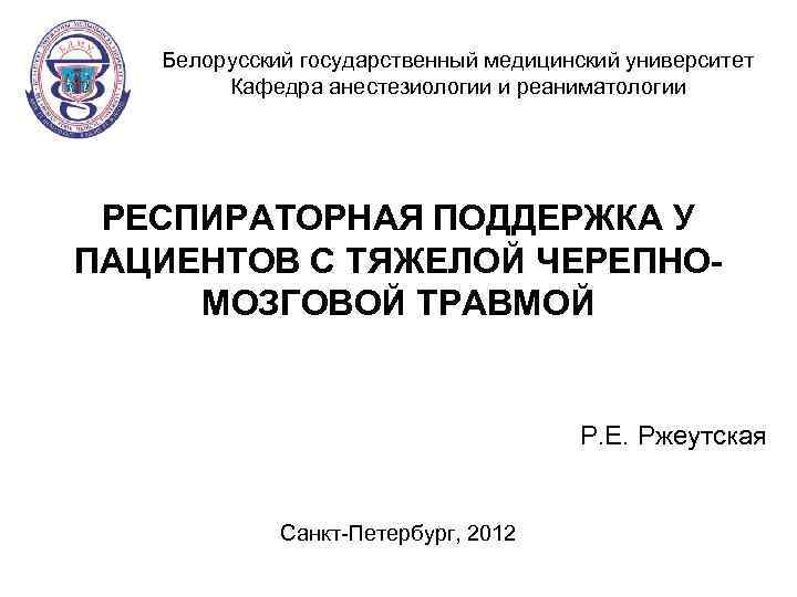 Белорусский государственный медицинский университет Кафедра анестезиологии и реаниматологии РЕСПИРАТОРНАЯ ПОДДЕРЖКА У ПАЦИЕНТОВ С ТЯЖЕЛОЙ