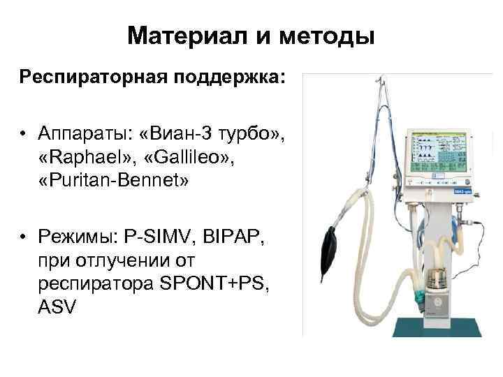 Материал и методы Респираторная поддержка: • Аппараты: «Виан-3 турбо» , «Raphael» , «Gallileo» ,