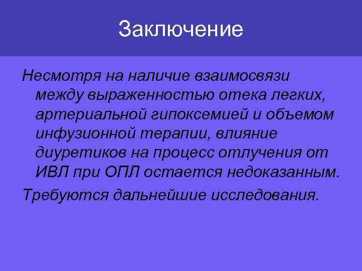 Заключение Несмотря на наличие взаимосвязи между выраженностью отека легких, артериальной гипоксемией и объемом инфузионной