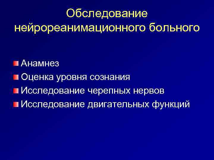 Обследование нейрореанимационного больного Анамнез Оценка уровня сознания Исследование черепных нервов Исследование двигательных функций 