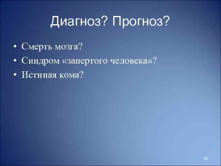 Диагноз? Прогноз? • Смерть мозга? • Синдром «запертого человека» ? • Истиная кома? 60