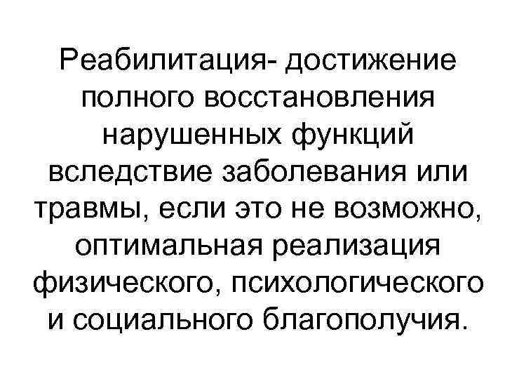 Реабилитация- достижение полного восстановления нарушенных функций вследствие заболевания или травмы, если это не возможно,
