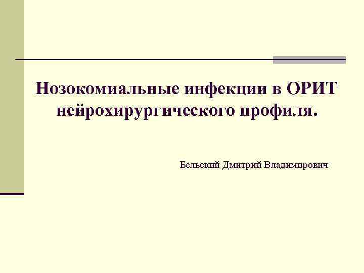 Нозокомиальные инфекции в ОРИТ нейрохирургического профиля. Бельский Дмитрий Владимирович 