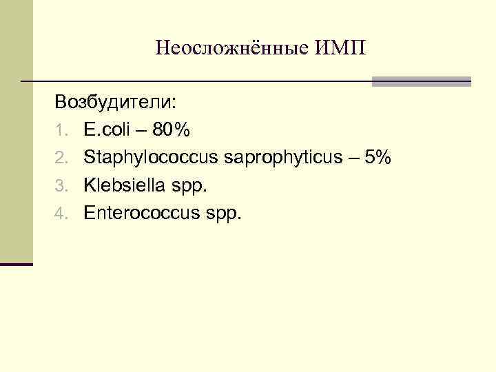 Неосложнённые ИМП Возбудители: 1. E. coli – 80% 2. Staphylococcus saprophyticus – 5% 3.