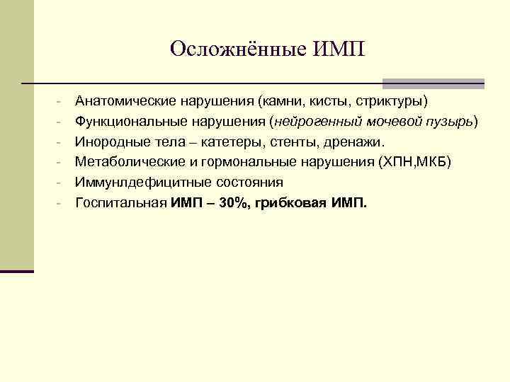 Осложнённые ИМП - Анатомические нарушения (камни, кисты, стриктуры) Функциональные нарушения (нейрогенный мочевой пузырь) Инородные