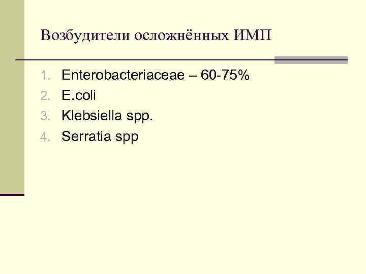 Возбудители осложнённых ИМП 1. Enterobacteriaceae – 60 -75% 2. E. coli 3. Klebsiella spp.