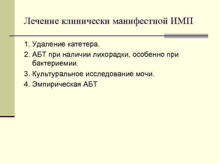 Лечение клинически манифестной ИМП 1. Удаление катетера. 2. АБТ при наличии лихорадки, особенно при