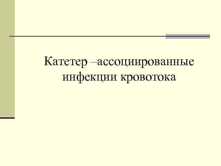 Катетер –ассоциированные инфекции кровотока 