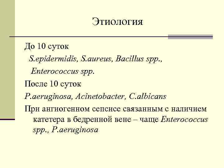 Этиология До 10 суток S. epidermidis, S. aureus, Bacillus spp. , Enterococcus spp. После