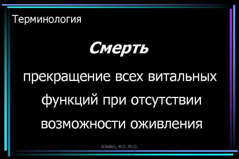Терминология Смерть прекращение всех витальных функций при отсутствии возможности оживления A. Belkin, M. D.