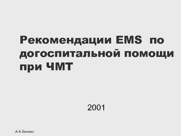 Рекомендации EMS по догоспитальной помощи при ЧМТ 2001 А. А. Белкин 