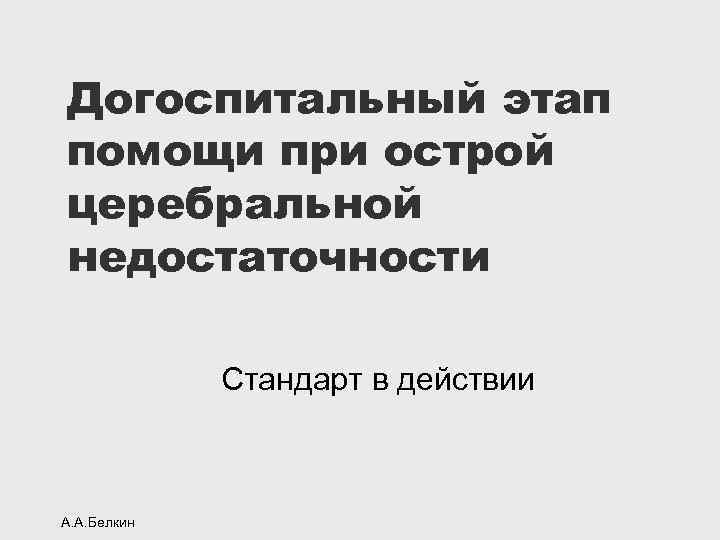 Догоспитальный этап помощи при острой церебральной недостаточности Стандарт в действии А. А. Белкин 