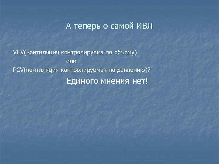 А теперь о самой ИВЛ VCV(вентиляция контролируема по объему) или PCV(вентиляция контролируемая по давлению)?