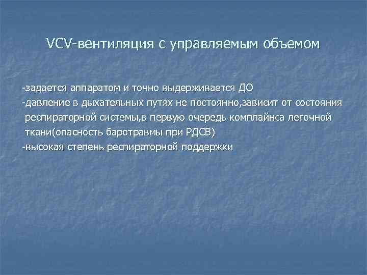 VCV-вентиляция с управляемым объемом -задается аппаратом и точно выдерживается ДО -давление в дыхательных путях