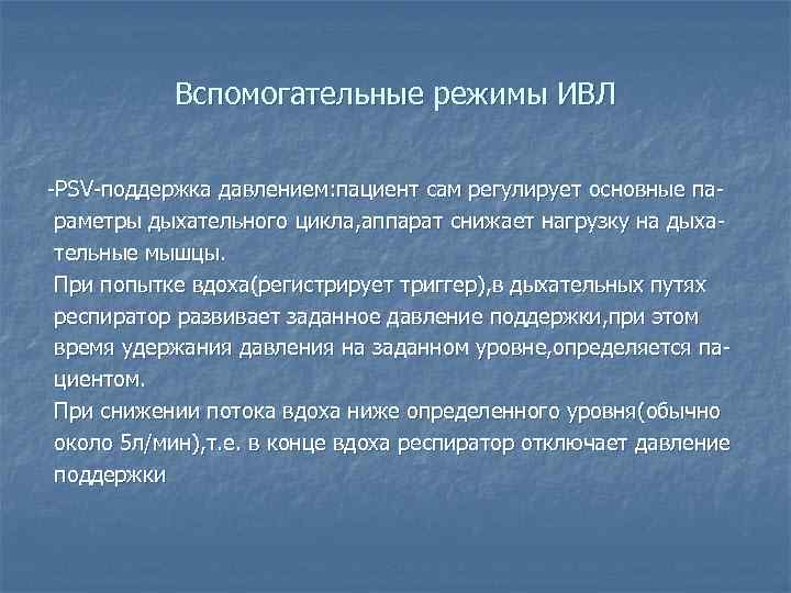 Вспомогательные режимы ИВЛ -PSV-поддержка давлением: пациент сам регулирует основные параметры дыхательного цикла, аппарат снижает