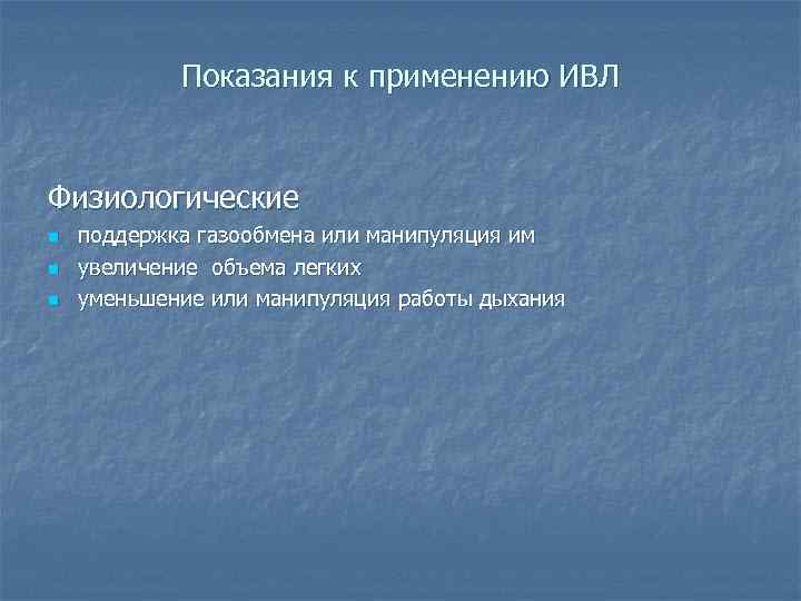 Показания к применению ИВЛ Физиологические n n n поддержка газообмена или манипуляция им увеличение