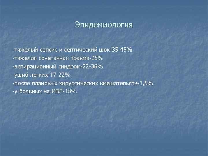 Эпидемиология -тяжелый сепсис и септический шок-35 -45% -тяжелая сочетанная травма-25% -аспирационный синдром-22 -36% -ушиб