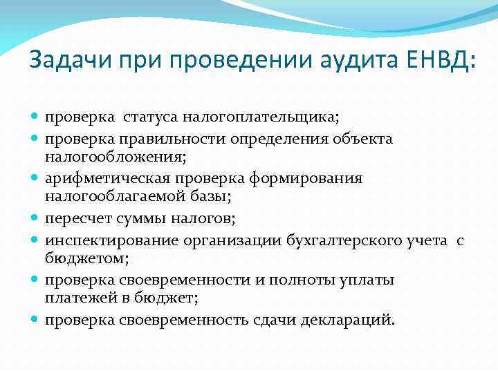 Задачи проведении аудита ЕНВД: проверка статуса налогоплательщика; проверка правильности определения объекта налогообложения; арифметическая проверка