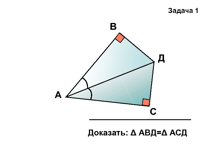 Задача 1 В Д А С Доказать: Δ АВД=Δ АСД 