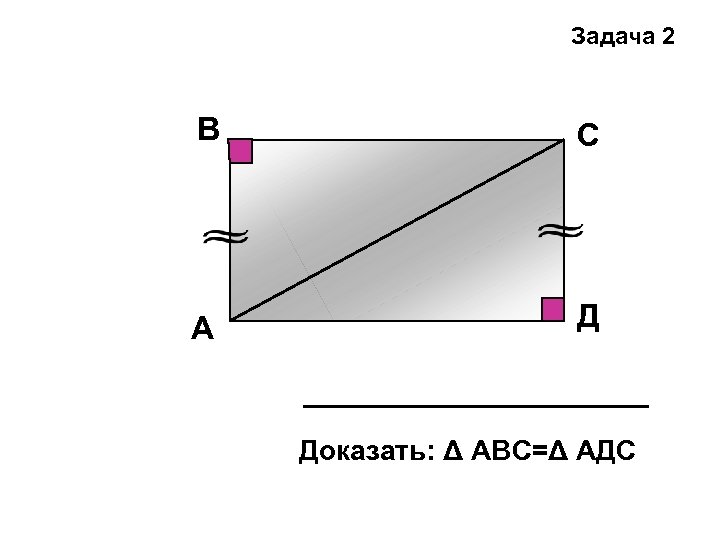 Задача 2 В С А Д Доказать: Δ АВС=Δ АДС 