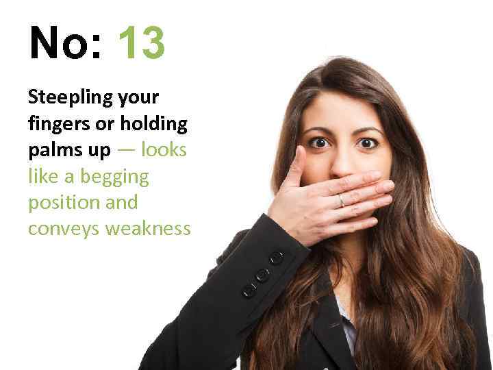 No: 13 Steepling your fingers or holding palms up — looks like a begging