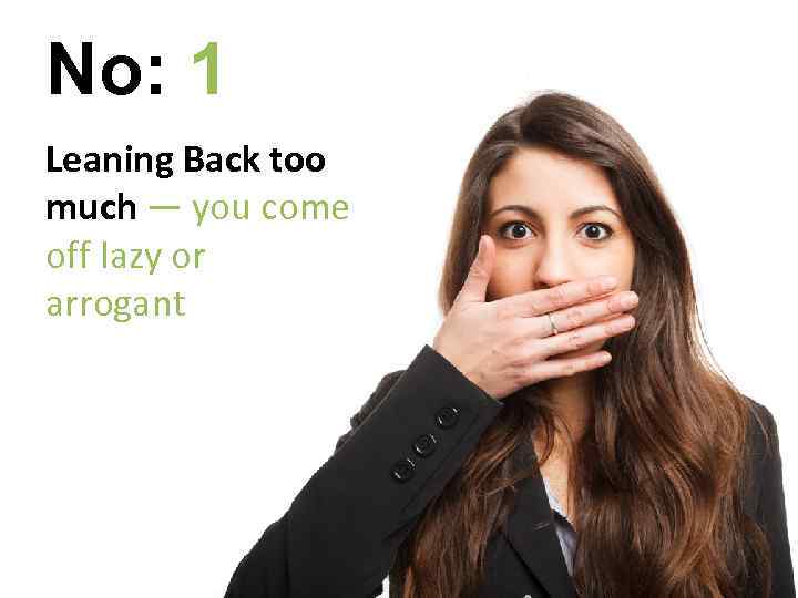 No: 1 Leaning Back too much — you come off lazy or arrogant 