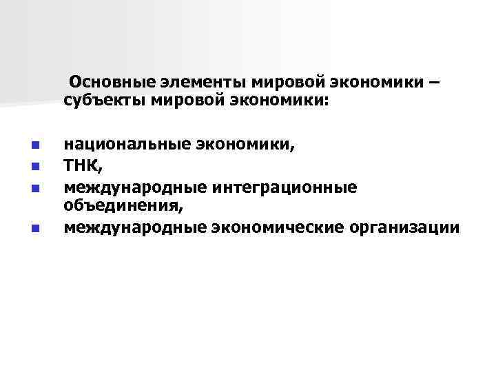  Основные элементы мировой экономики – субъекты мировой экономики: n n национальные экономики, ТНК,