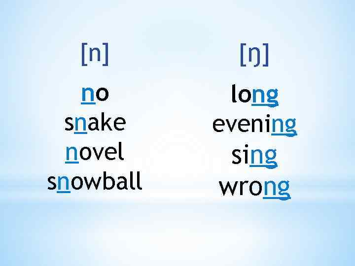 [n] [ŋ ] no snake novel snowball long evening sing wrong 