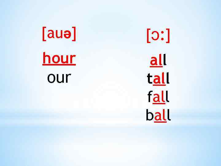 [auə] [ɔ: ] hour all tall fall ball our 