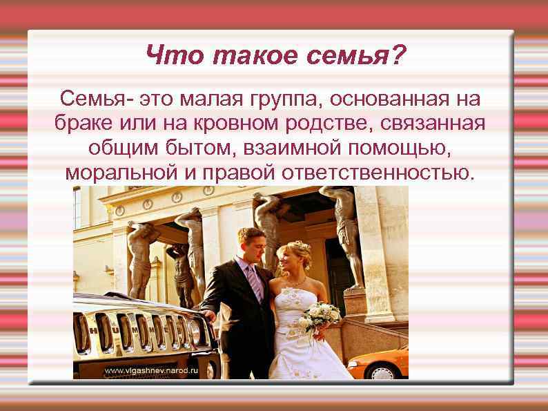 Что такое семья? Семья- это малая группа, основанная на браке или на кровном родстве,