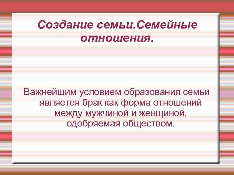 Создание семьи. Семейные отношения. Важнейшим условием образования семьи является брак как форма отношений между