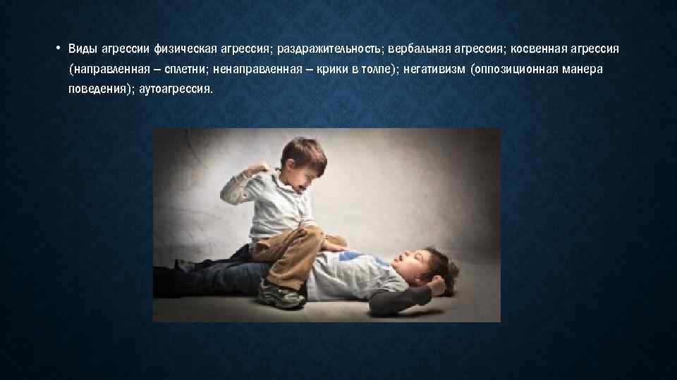  • Виды агрессии физическая агрессия; раздражительность; вербальная агрессия; косвенная агрессия (направленная – сплетни;