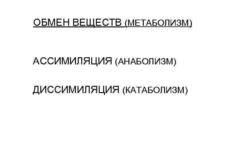 ОБМЕН ВЕЩЕСТВ (МЕТАБОЛИЗМ) АССИМИЛЯЦИЯ (АНАБОЛИЗМ) ДИССИМИЛЯЦИЯ (КАТАБОЛИЗМ) 