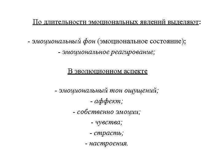 По длительности эмоциональных явлений выделяют: - эмоциональный фон (эмоциональное состояние); - эмоциональное реагирование; В
