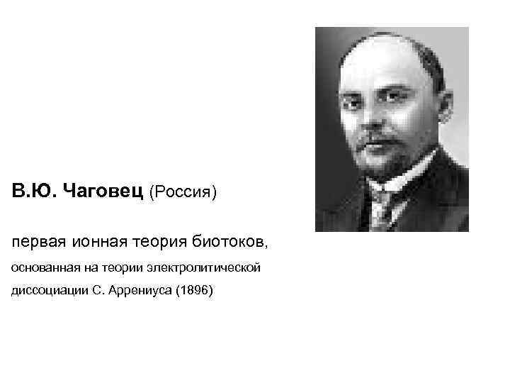 В. Ю. Чаговец (Россия) первая ионная теория биотоков, основанная на теории электролитической диссоциации С.