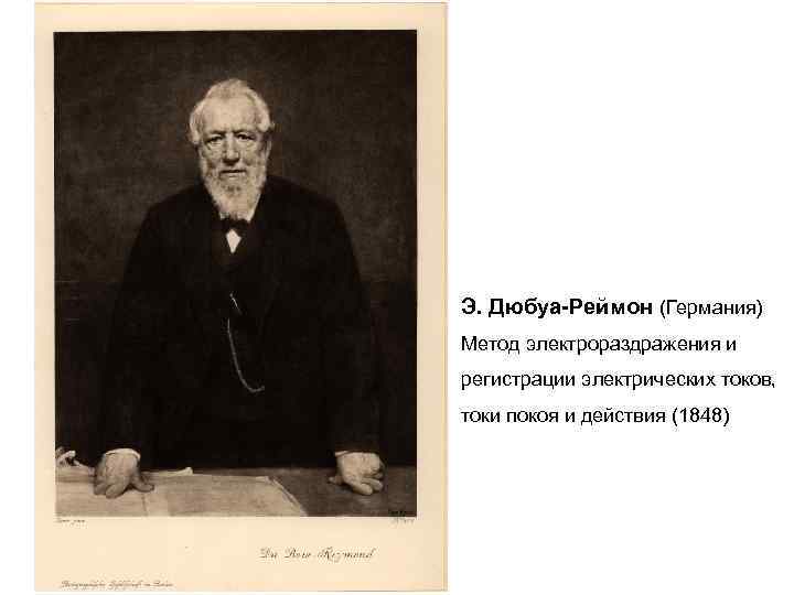 Э. Дюбуа-Реймон (Германия) Метод электрораздражения и регистрации электрических токов, токи покоя и действия (1848)