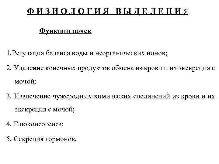 ФИЗИОЛОГИЯ ВЫДЕЛЕНИЯ Функции почек 1. Регуляция баланса воды и неорганических ионов; 2. Удаление конечных