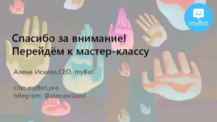 Спасибо за внимание! Перейдём к мастер-классу Алена Исаева, CEO, my. Bot site: my. Bot.