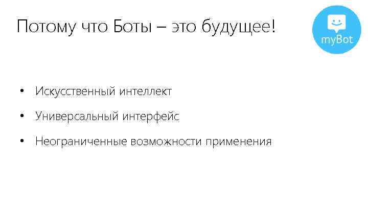 Потому что Боты – это будущее! • Искусственный интеллект • Универсальный интерфейс • Неограниченные