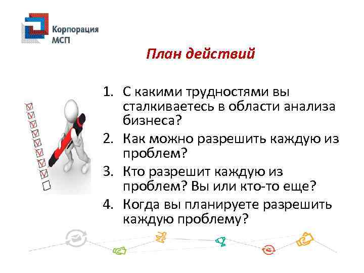 План действий 1. С какими трудностями вы сталкиваетесь в области анализа бизнеса? 2. Как