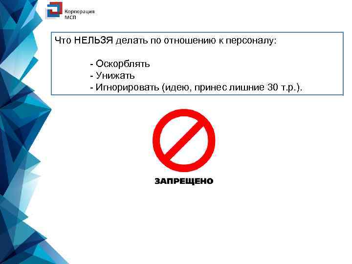 Что НЕЛЬЗЯ делать по отношению к персоналу: - Оскорблять - Унижать - Игнорировать (идею,