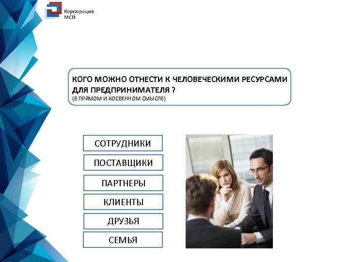КОГО МОЖНО ОТНЕСТИ К ЧЕЛОВЕЧЕСКИМИ РЕСУРСАМИ ДЛЯ ПРЕДПРИНИМАТЕЛЯ ? (В ПРЯМОМ И КОСВЕННОМ СМЫСЛЕ)