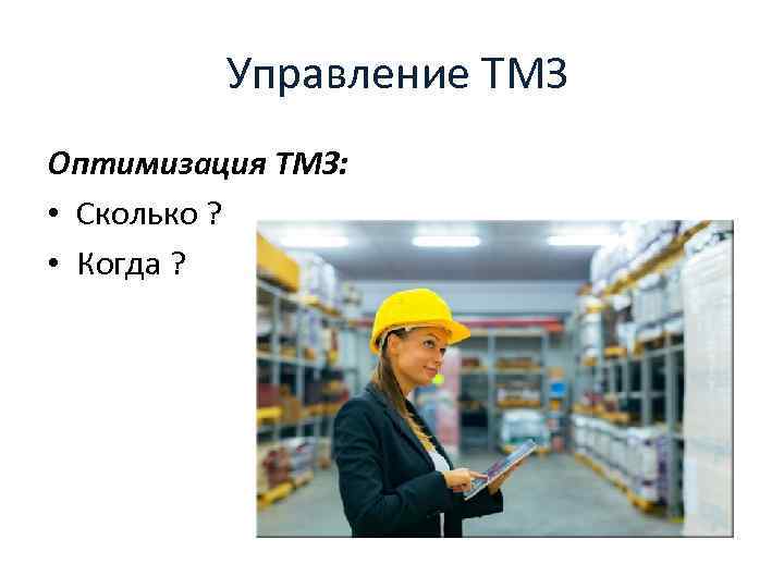  Управление ТМЗ Оптимизация ТМЗ: • Сколько ? • Когда ? 