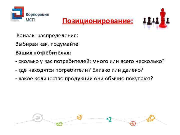 Позиционирование: Каналы распределения: Выбирая как, подумайте: Ваших потребителях: - сколько у вас потребителей: много