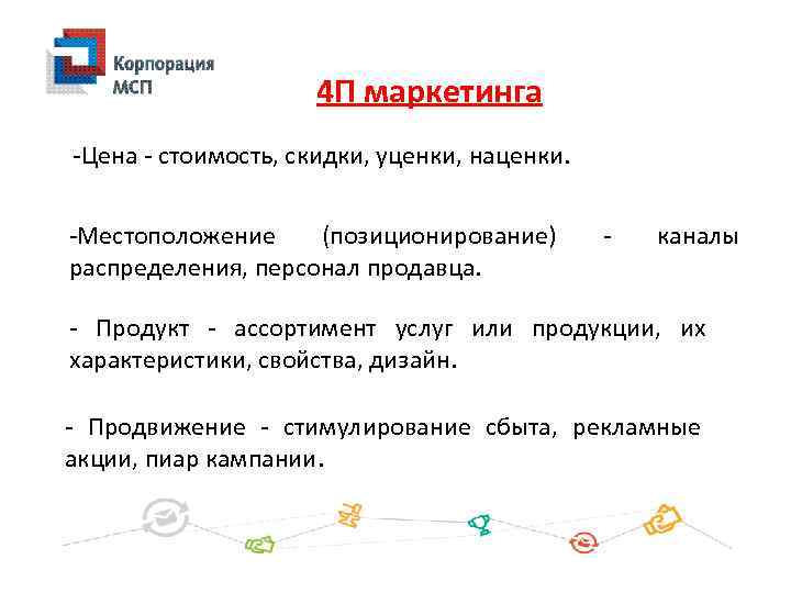4 П маркетинга -Цена - стоимость, скидки, уценки, наценки. -Местоположение (позиционирование) распределения, персонал продавца.
