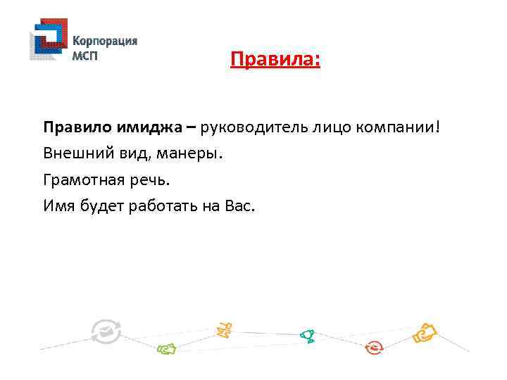 Правила: Правило имиджа – руководитель лицо компании! Внешний вид, манеры. Грамотная речь. Имя будет