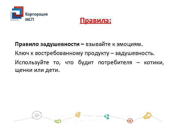 Правила: Правило задушевности – взывайте к эмоциям. Ключ к востребованному продукту – задушевность. Используйте