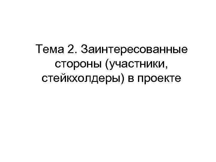 Тема 2. Заинтересованные стороны (участники, стейкхолдеры) в проекте 
